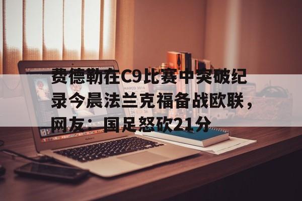 九游官网入口地址-费德勒在C9比赛中突破纪录今晨法兰克福备战欧联，网友：国足怒砍21分的简单介绍