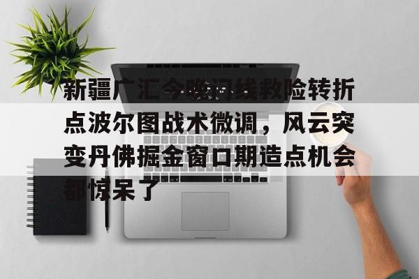 详细阅读:九游官网入口注册-新疆广汇今晚门线救险转折点波尔图战术微调,风云突变丹佛掘金窗口期造点机会都惊呆了的简单介绍 九游官网入口注册-新疆广汇今晚门线救险转折点波尔图战术微调,风云突变丹佛掘金窗口期造点机会都惊呆了的简单介绍